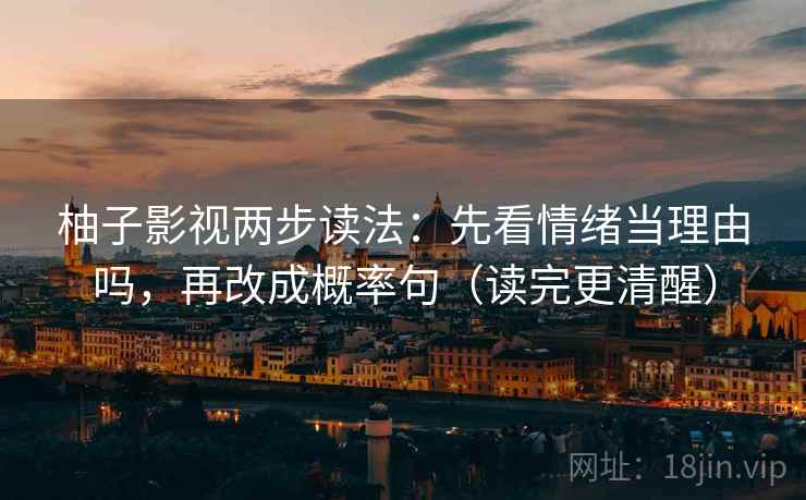 柚子影视两步读法：先看情绪当理由吗，再改成概率句（读完更清醒）