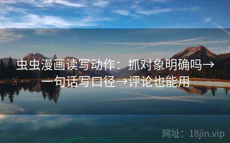 虫虫漫画读写动作：抓对象明确吗→一句话写口径→评论也能用