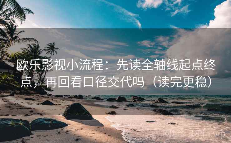 欧乐影视小流程：先读全轴线起点终点，再回看口径交代吗（读完更稳）