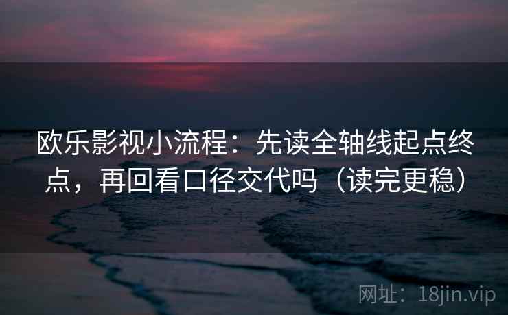 欧乐影视小流程：先读全轴线起点终点，再回看口径交代吗（读完更稳）