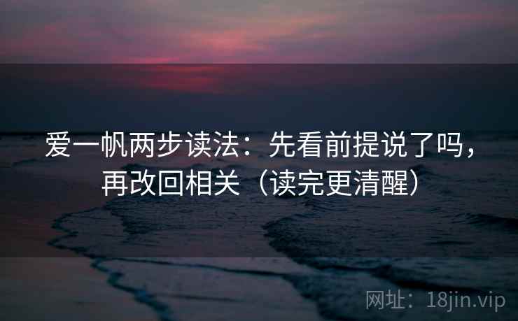 爱一帆两步读法：先看前提说了吗，再改回相关（读完更清醒）