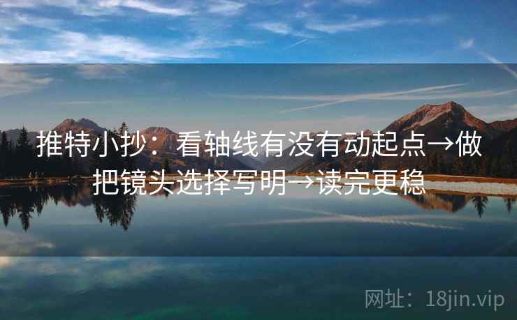 推特小抄：看轴线有没有动起点→做把镜头选择写明→读完更稳