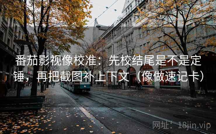 番茄影视像校准：先校结尾是不是定锤，再把截图补上下文（像做速记卡）