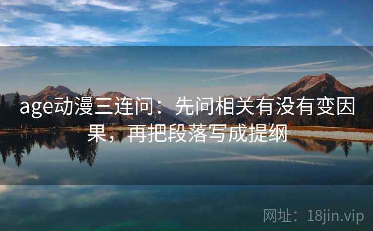 age动漫三连问：先问相关有没有变因果，再把段落写成提纲