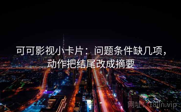 可可影视小卡片：问题条件缺几项，动作把结尾改成摘要