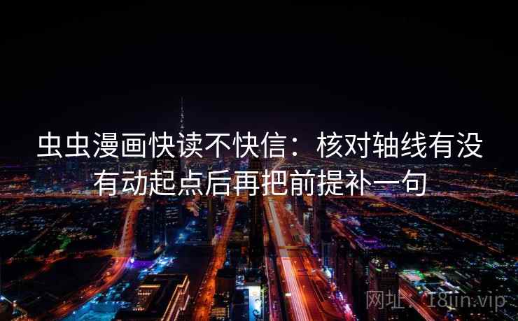 虫虫漫画快读不快信：核对轴线有没有动起点后再把前提补一句