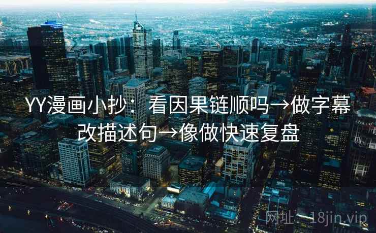 YY漫画小抄：看因果链顺吗→做字幕改描述句→像做快速复盘