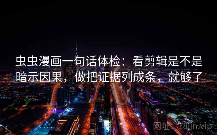 虫虫漫画一句话体检：看剪辑是不是暗示因果，做把证据列成条，就够了