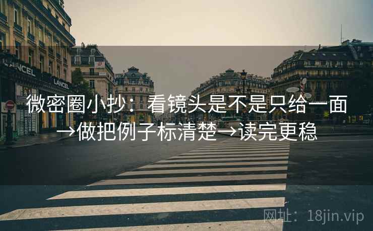 微密圈小抄：看镜头是不是只给一面→做把例子标清楚→读完更稳