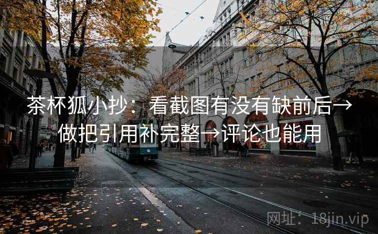 茶杯狐小抄：看截图有没有缺前后→做把引用补完整→评论也能用