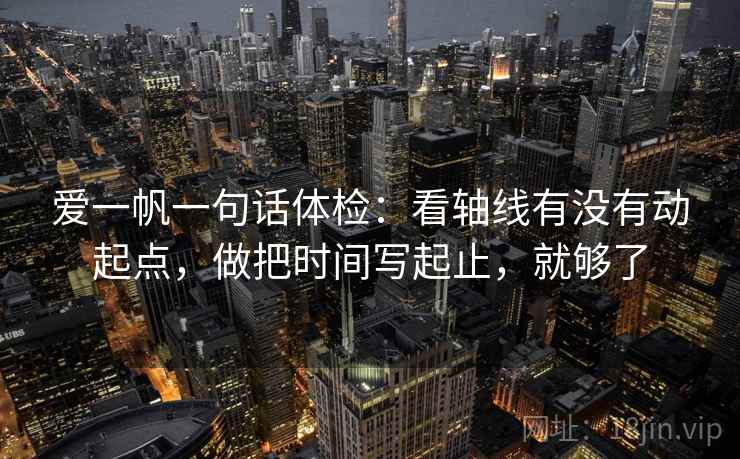 爱一帆一句话体检：看轴线有没有动起点，做把时间写起止，就够了
