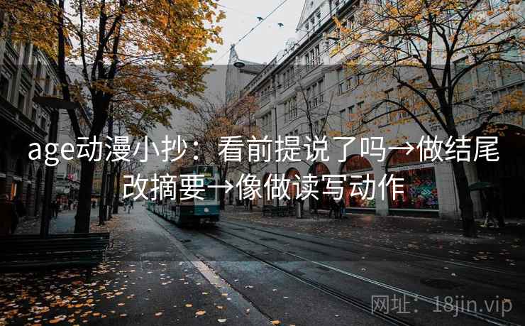 age动漫小抄：看前提说了吗→做结尾改摘要→像做读写动作