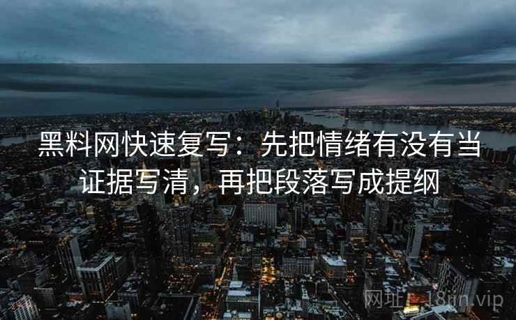 黑料网快速复写：先把情绪有没有当证据写清，再把段落写成提纲