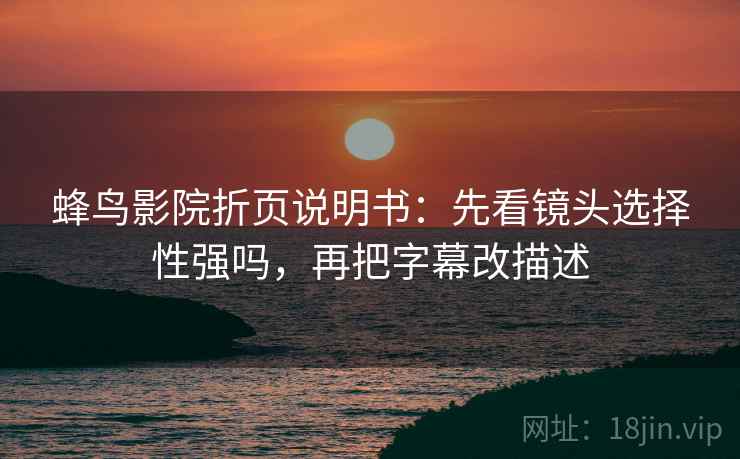 蜂鸟影院折页说明书:先看镜头选择性强吗,再把字幕改描述 蜂鸟影院折页说明书:先看镜头选择性强吗,再把字幕改描述
