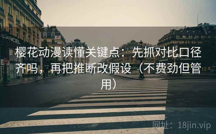 樱花动漫读懂关键点:先抓对比口径齐吗,再把推断改假设(不费劲但管用) 樱花动漫读懂关键点:先抓对比口径齐吗,再把推断改假设(不费劲但管用)