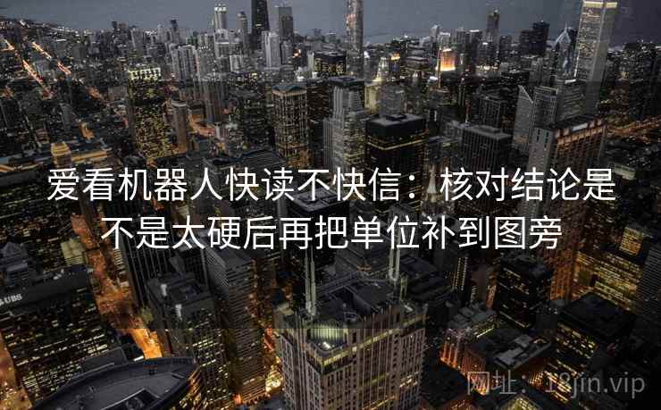爱看机器人快读不快信:核对结论是不是太硬后再把单位补到图旁 爱看机器人快读不快信:核对结论是不是太硬后再把单位补到图旁