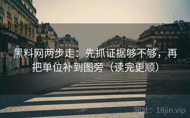 黑料网两步走:先抓证据够不够,再把单位补到图旁(读完更顺) 黑料网两步走:先抓证据够不够,再把单位补到图旁(读完更顺)
