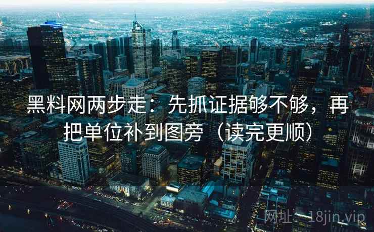 黑料网两步走:先抓证据够不够,再把单位补到图旁(读完更顺) 黑料网两步走:先抓证据够不够,再把单位补到图旁(读完更顺)