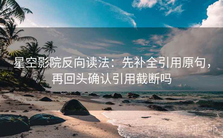 星空影院反向读法:先补全引用原句,再回头确认引用截断吗 星空影院反向读法:先补全引用原句,再回头确认引用截断吗