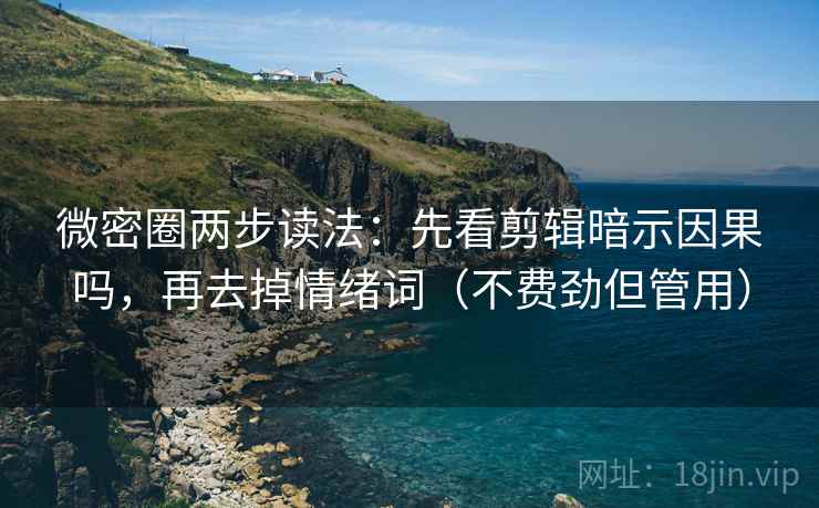 微密圈两步读法:先看剪辑暗示因果吗,再去掉情绪词(不费劲但管用) 微密圈两步读法:先看剪辑暗示因果吗,再去掉情绪词(不费劲但管用)