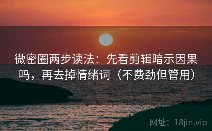 微密圈两步读法:先看剪辑暗示因果吗,再去掉情绪词(不费劲但管用) 微密圈两步读法:先看剪辑暗示因果吗,再去掉情绪词(不费劲但管用)