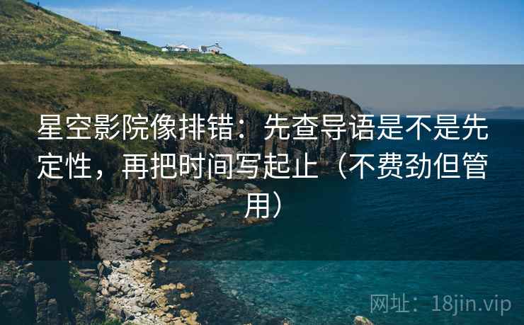 星空影院像排错:先查导语是不是先定性,再把时间写起止(不费劲但管用) 星空影院像排错:先查导语是不是先定性,再把时间写起止(不费劲但管用)