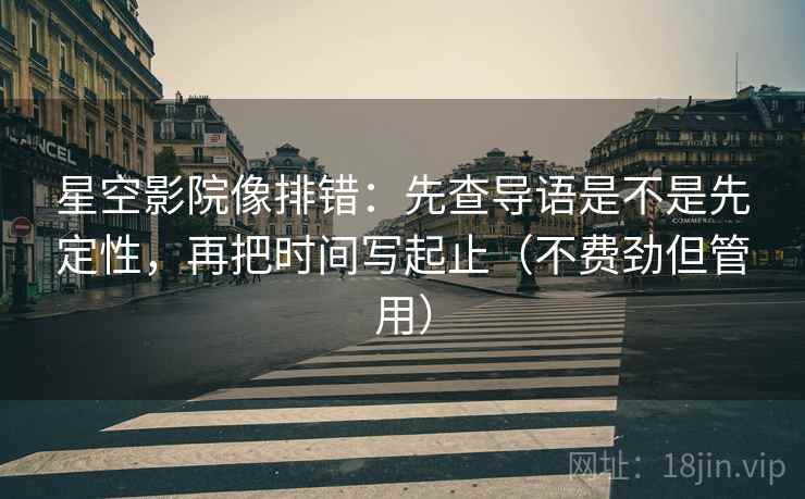 星空影院像排错:先查导语是不是先定性,再把时间写起止(不费劲但管用) 星空影院像排错:先查导语是不是先定性,再把时间写起止(不费劲但管用)