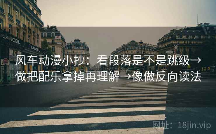 风车动漫小抄:看段落是不是跳级→做把配乐拿掉再理解→像做反向读法 风车动漫小抄:看段落是不是跳级→做把配乐拿掉再理解→像做反向读法