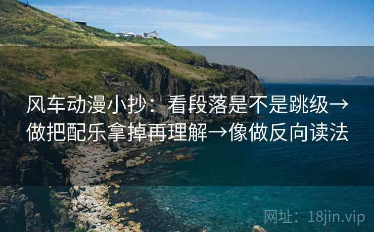 风车动漫小抄:看段落是不是跳级→做把配乐拿掉再理解→像做反向读法 风车动漫小抄:看段落是不是跳级→做把配乐拿掉再理解→像做反向读法