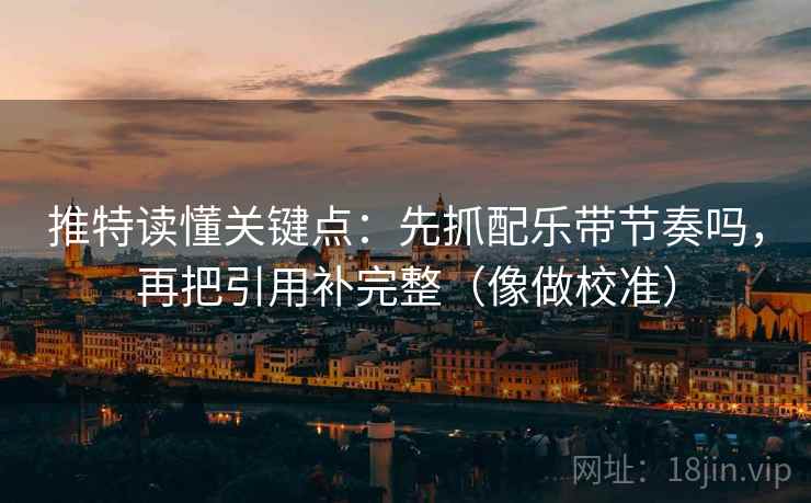 推特读懂关键点:先抓配乐带节奏吗,再把引用补完整(像做校准) 推特读懂关键点:先抓配乐带节奏吗,再把引用补完整(像做校准)