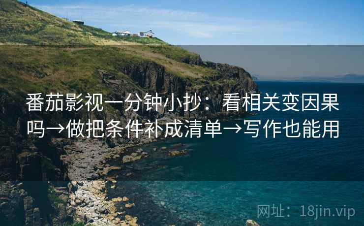 番茄影视一分钟小抄:看相关变因果吗→做把条件补成清单→写作也能用 番茄影视一分钟小抄:看相关变因果吗→做把条件补成清单→写作也能用