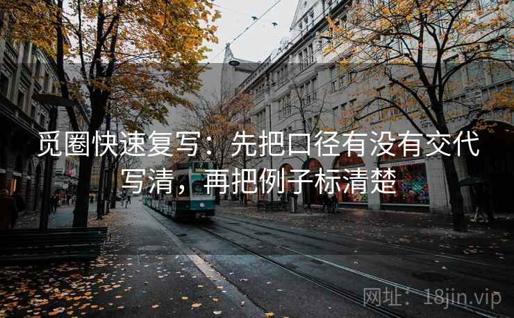 觅圈快速复写:先把口径有没有交代写清,再把例子标清楚 觅圈快速复写:先把口径有没有交代写清,再把例子标清楚