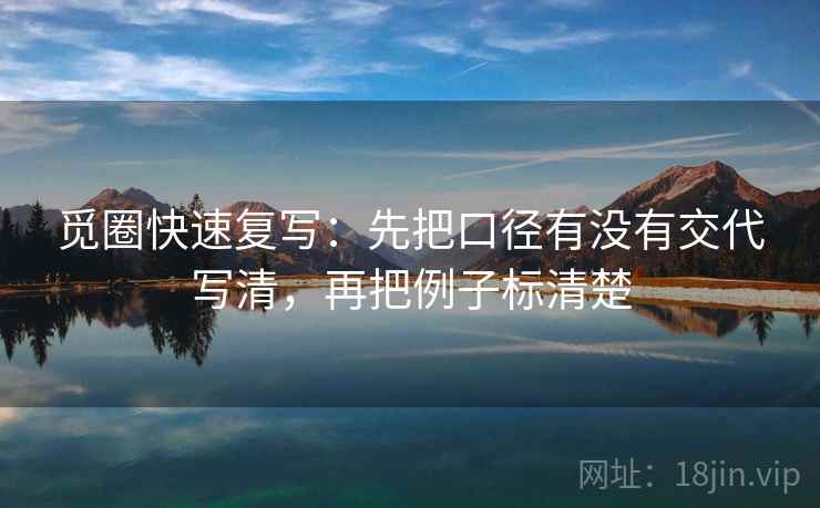 觅圈快速复写:先把口径有没有交代写清,再把例子标清楚 觅圈快速复写:先把口径有没有交代写清,再把例子标清楚