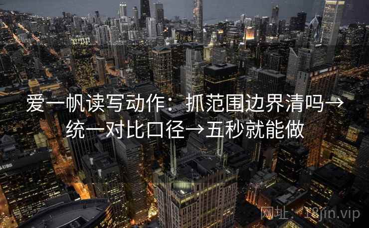 爱一帆读写动作:抓范围边界清吗→统一对比口径→五秒就能做 爱一帆读写动作:抓范围边界清吗→统一对比口径→五秒就能做