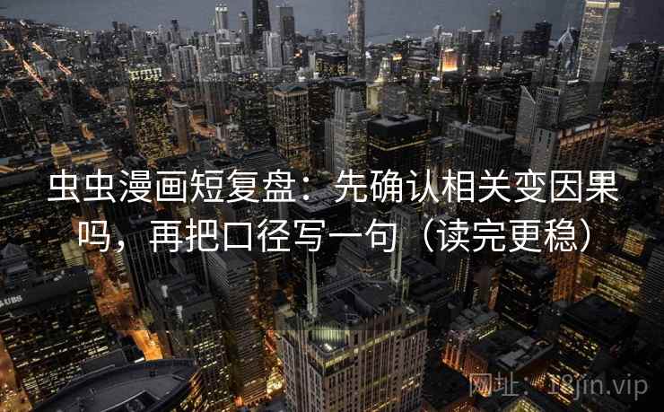 虫虫漫画短复盘:先确认相关变因果吗,再把口径写一句(读完更稳) 虫虫漫画短复盘:先确认相关变因果吗,再把口径写一句(读完更稳)