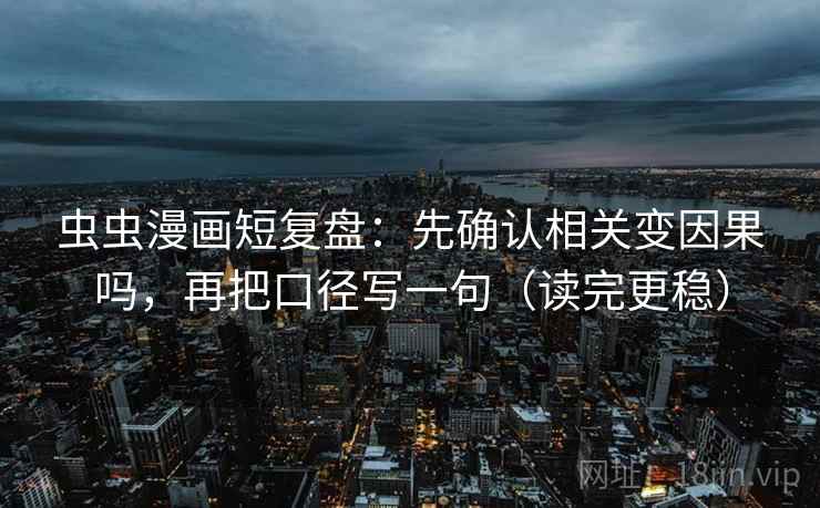 虫虫漫画短复盘:先确认相关变因果吗,再把口径写一句(读完更稳) 虫虫漫画短复盘:先确认相关变因果吗,再把口径写一句(读完更稳)