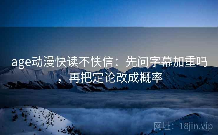 age动漫快读不快信：先问字幕加重吗，再把定论改成概率