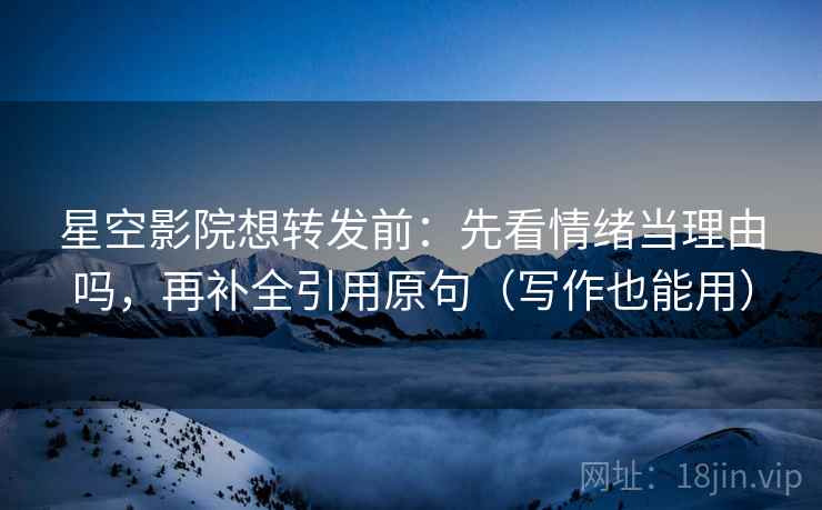 星空影院想转发前:先看情绪当理由吗,再补全引用原句(写作也能用) 星空影院想转发前:先看情绪当理由吗,再补全引用原句(写作也能用)