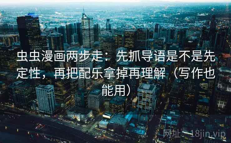 虫虫漫画两步走:先抓导语是不是先定性,再把配乐拿掉再理解(写作也能用) 虫虫漫画两步走:先抓导语是不是先定性,再把配乐拿掉再理解(写作也能用)