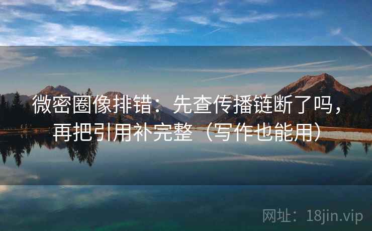 微密圈像排错:先查传播链断了吗,再把引用补完整(写作也能用) 微密圈像排错:先查传播链断了吗,再把引用补完整(写作也能用)