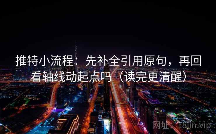 推特小流程:先补全引用原句,再回看轴线动起点吗(读完更清醒) 推特小流程:先补全引用原句,再回看轴线动起点吗(读完更清醒)