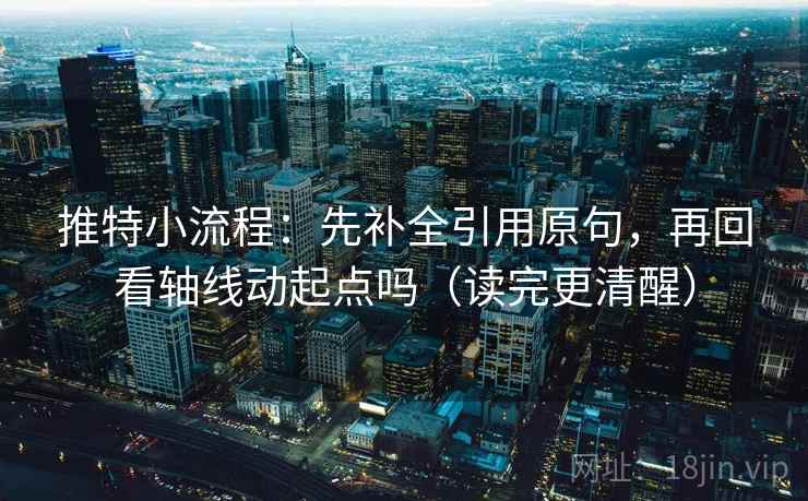 推特小流程:先补全引用原句,再回看轴线动起点吗(读完更清醒) 推特小流程:先补全引用原句,再回看轴线动起点吗(读完更清醒)