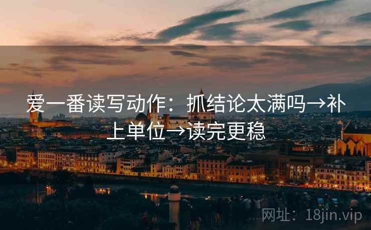 爱一番读写动作:抓结论太满吗→补上单位→读完更稳 爱一番读写动作:抓结论太满吗→补上单位→读完更稳