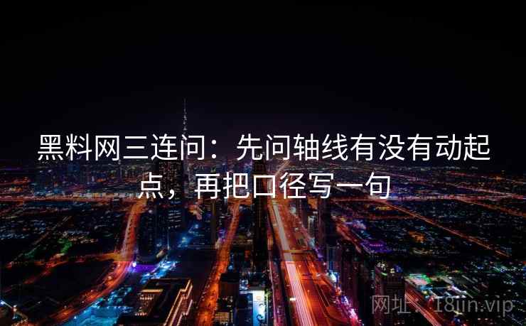 黑料网三连问:先问轴线有没有动起点,再把口径写一句 黑料网三连问:先问轴线有没有动起点,再把口径写一句