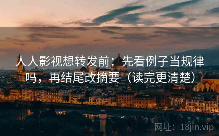 人人影视想转发前:先看例子当规律吗,再结尾改摘要(读完更清楚) 人人影视想转发前:先看例子当规律吗,再结尾改摘要(读完更清楚)