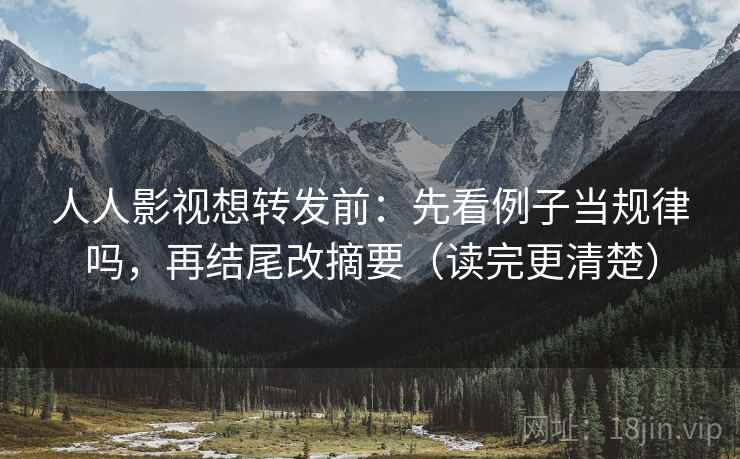 人人影视想转发前:先看例子当规律吗,再结尾改摘要(读完更清楚) 人人影视想转发前:先看例子当规律吗,再结尾改摘要(读完更清楚)