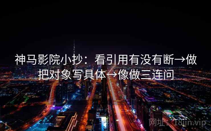 神马影院小抄:看引用有没有断→做把对象写具体→像做三连问 神马影院小抄:看引用有没有断→做把对象写具体→像做三连问