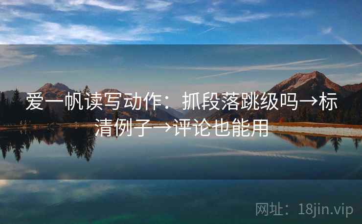 爱一帆读写动作：抓段落跳级吗→标清例子→评论也能用