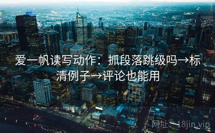 爱一帆读写动作:抓段落跳级吗→标清例子→评论也能用 爱一帆读写动作:抓段落跳级吗→标清例子→评论也能用