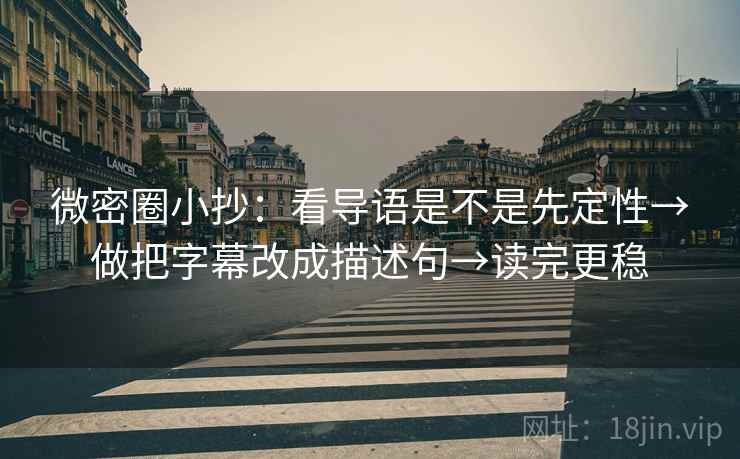 微密圈小抄:看导语是不是先定性→做把字幕改成描述句→读完更稳 微密圈小抄:看导语是不是先定性→做把字幕改成描述句→读完更稳